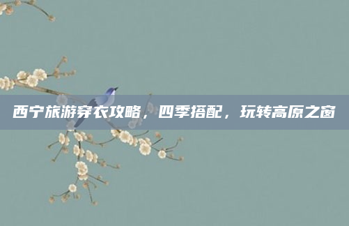 西宁旅游穿衣攻略,四季搭配,玩转高原之窗