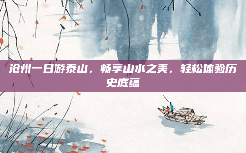 沧州一日游泰山,畅享山水之美,轻松体验历史底蕴