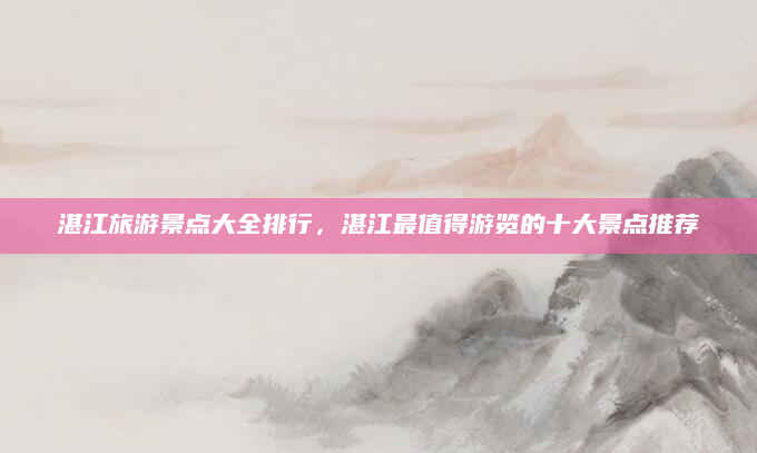 湛江旅游景点大全排行,湛江最值得游览的十大景点推荐