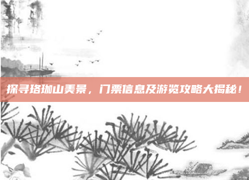 探寻珞珈山美景，门票信息及游览攻略大揭秘！