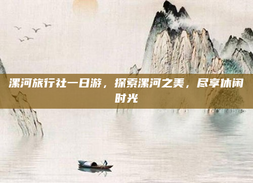 漯河旅行社一日游,探索漯河之美,尽享休闲时光