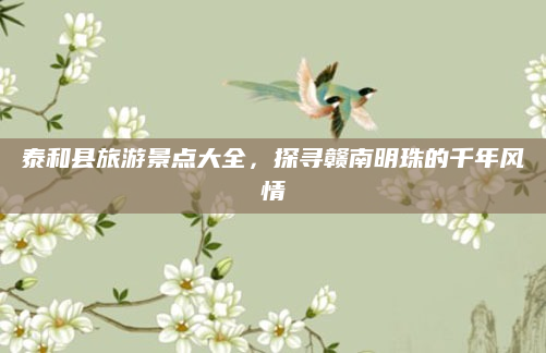 泰和县旅游景点大全,探寻赣南明珠的千年风情