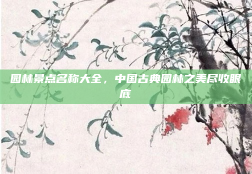 园林景点名称大全，中国古典园林之美尽收眼底