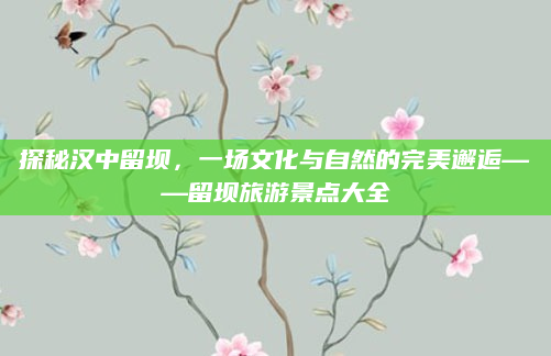 探秘汉中留坝，一场文化与自然的完美邂逅——留坝旅游景点大全