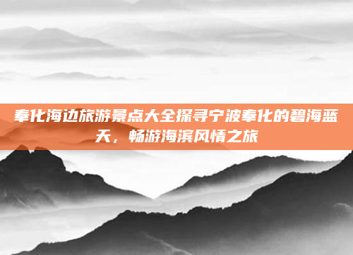 奉化海边旅游景点大全探寻宁波奉化的碧海蓝天，畅游海滨风情之旅
