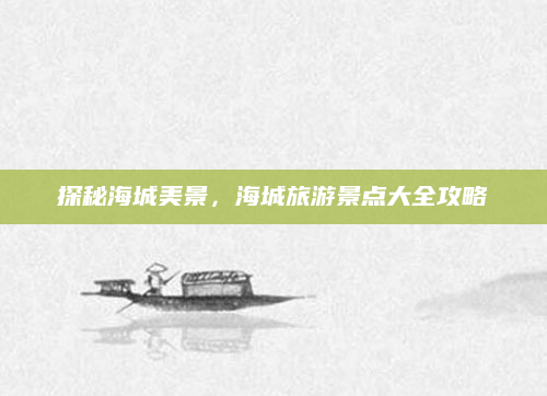 探秘海城美景,海城旅游景点大全攻略