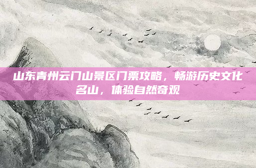 山东青州云门山景区门票攻略,畅游历史文化名山,体验自然奇观