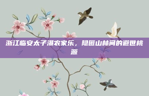浙江临安太子瀑农家乐，隐匿山林间的避世桃源