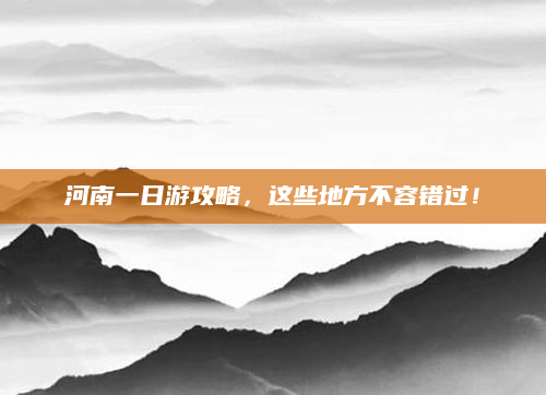 河南一日游攻略,这些地方不容错过!