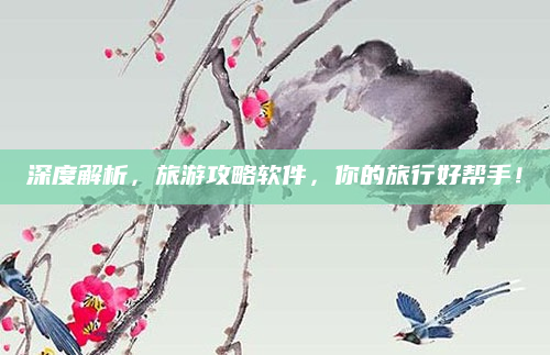 深度解析,旅游攻略软件,你的旅行好帮手!