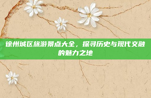 徐州城区旅游景点大全,探寻历史与现代交融的魅力之地