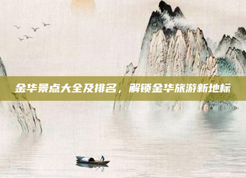 金华景点大全及排名,解锁金华旅游新地标