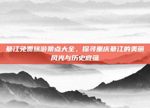 綦江免费旅游景点大全,探寻重庆綦江的美丽风光与历史底蕴