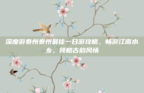 深度游泰州泰州最佳一日游攻略,畅游江南水乡,领略古韵风情