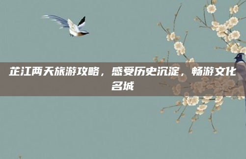 芷江两天旅游攻略，感受历史沉淀，畅游文化名城