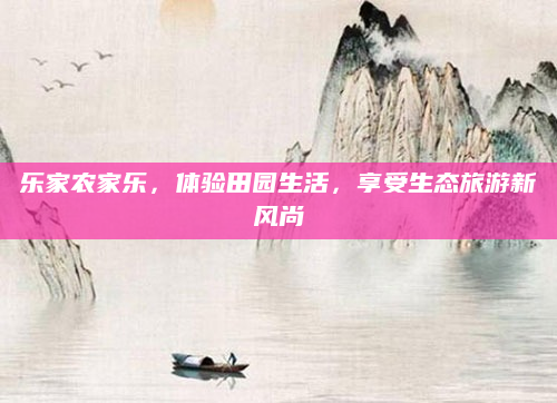 乐家农家乐,体验田园生活,享受生态旅游新风尚