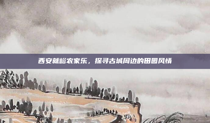 西安就峪农家乐，探寻古城周边的田园风情