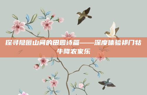 探寻隐匿山间的田园诗篇——深度体验祁门牯牛降农家乐