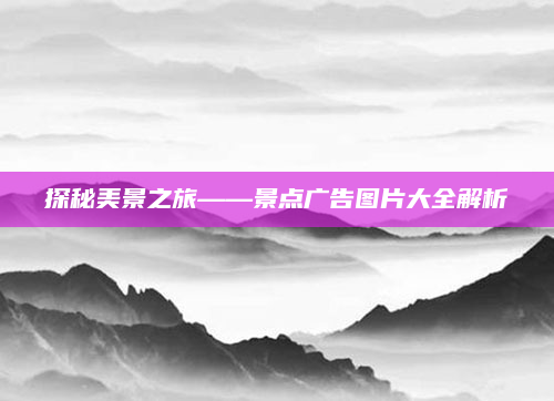 探秘美景之旅——景点广告图片大全解析