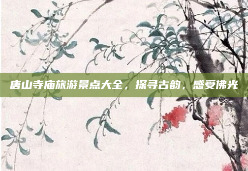 唐山寺庙旅游景点大全，探寻古韵，感受佛光