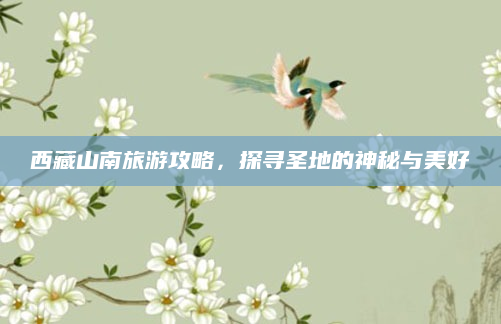西藏山南旅游攻略,探寻圣地的神秘与美好