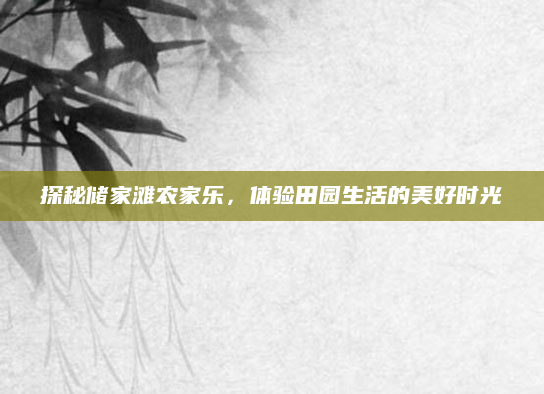探秘储家滩农家乐,体验田园生活的美好时光