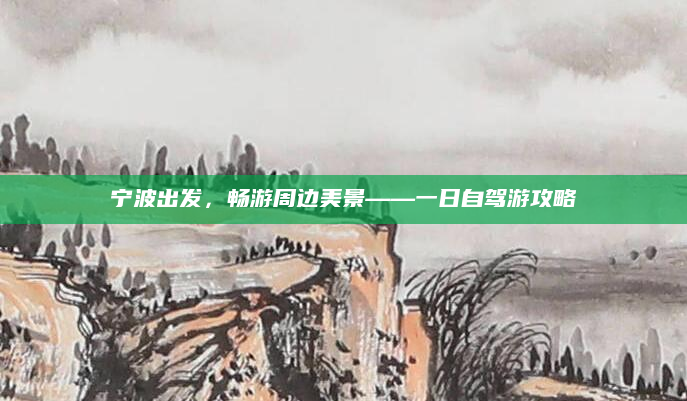 宁波出发,畅游周边美景——一日自驾游攻略