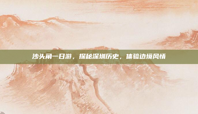 沙头角一日游,探秘深圳历史,体验边境风情