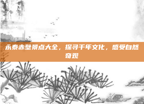 永泰赤壁景点大全,探寻千年文化,感受自然奇观