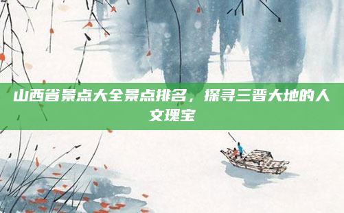 山西省景点大全景点排名，探寻三晋大地的人文瑰宝