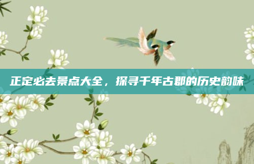 正定必去景点大全,探寻千年古郡的历史韵味