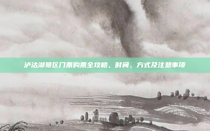 泸沽湖景区门票购票全攻略,时间、方式及注意事项