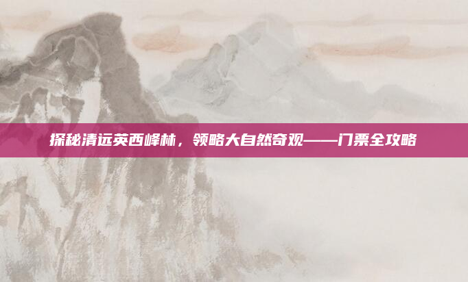 探秘清远英西峰林,领略大自然奇观——门票全攻略