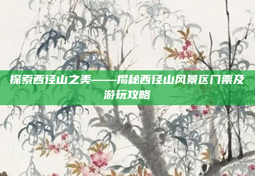 探索西径山之美——揭秘西径山风景区门票及游玩攻略