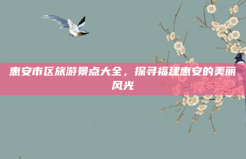 惠安市区旅游景点大全，探寻福建惠安的美丽风光