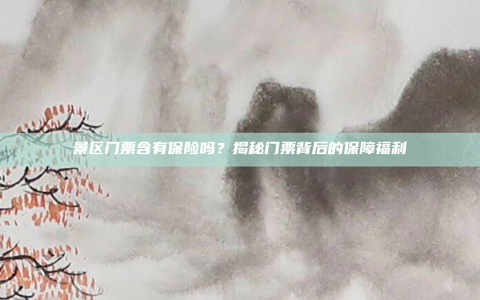 景区门票含有保险吗?揭秘门票背后的保障福利