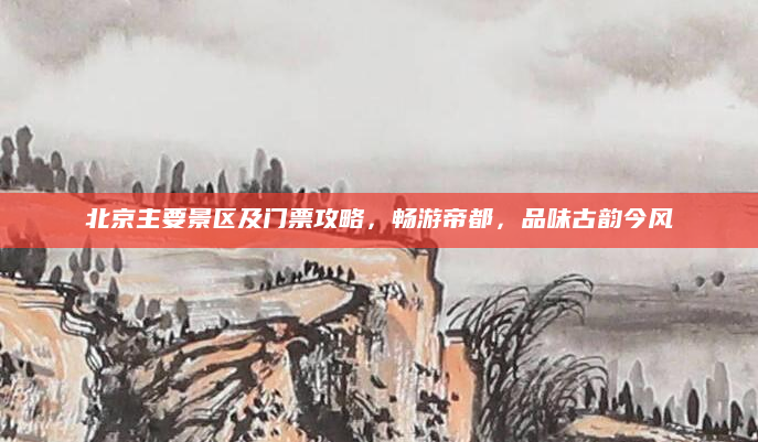 北京主要景区及门票攻略，畅游帝都，品味古韵今风