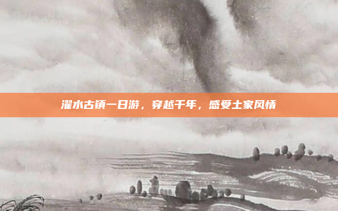 濯水古镇一日游,穿越千年,感受土家风情