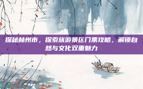 探秘林州市,探索旅游景区门票攻略,解锁自然与文化双重魅力