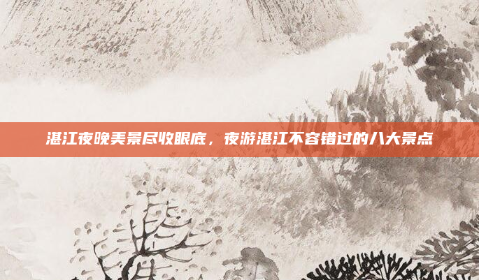 湛江夜晚美景尽收眼底,夜游湛江不容错过的八大景点