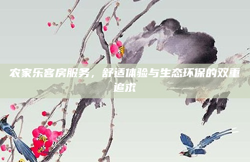 农家乐客房服务,舒适体验与生态环保的双重追求