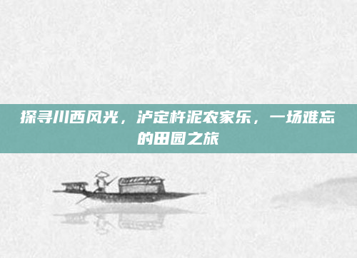 探寻川西风光,泸定杵泥农家乐,一场难忘的田园之旅