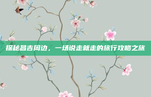 探秘昌吉周边,一场说走就走的旅行攻略之旅