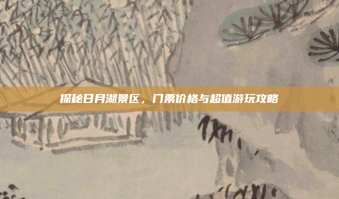 探秘日月湖景区,门票价格与超值游玩攻略