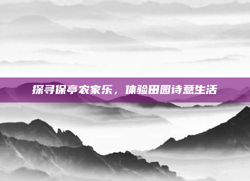 探寻保亭农家乐,体验田园诗意生活