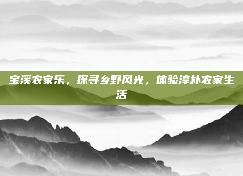 宝溪农家乐，探寻乡野风光，体验淳朴农家生活