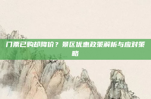 门票已购却降价?景区优惠政策解析与应对策略