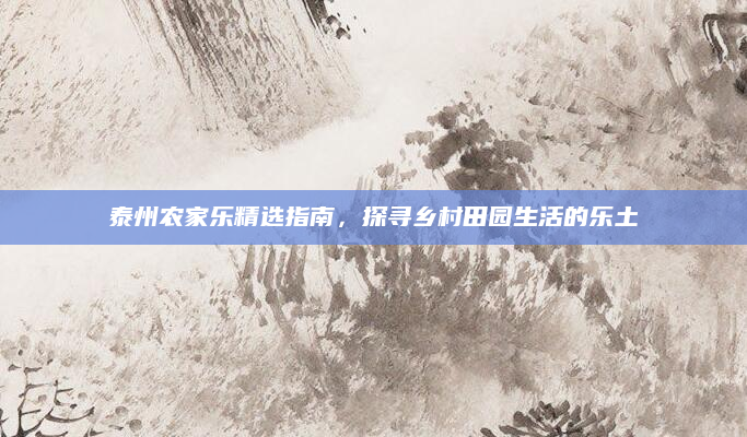 泰州农家乐精选指南,探寻乡村田园生活的乐土