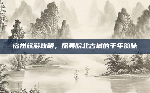 宿州旅游攻略，探寻皖北古城的千年韵味