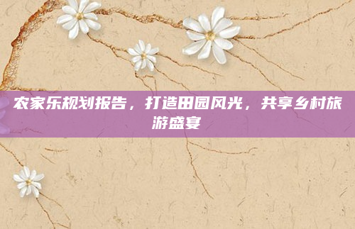 农家乐规划报告,打造田园风光,共享乡村旅游盛宴